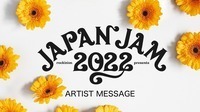JAPAN JAM 2022 開催まで11日！ 出演アーティストからのメッセージが続々と届いています！
